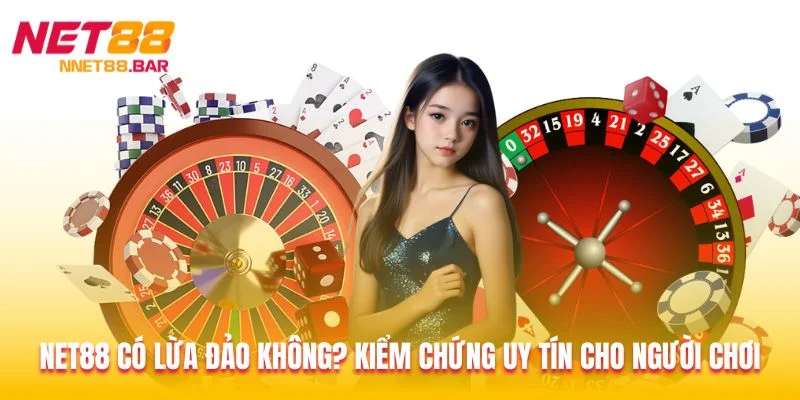 Net88 Có Lừa Đảo Không? Kiểm Chứng Uy Tín Cho Người Chơi